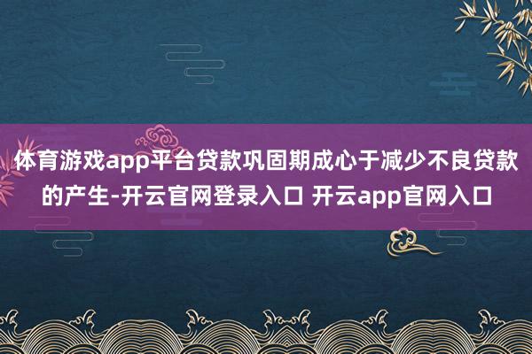 体育游戏app平台贷款巩固期成心于减少不良贷款的产生-开云官网登录入口 开云app官网入口