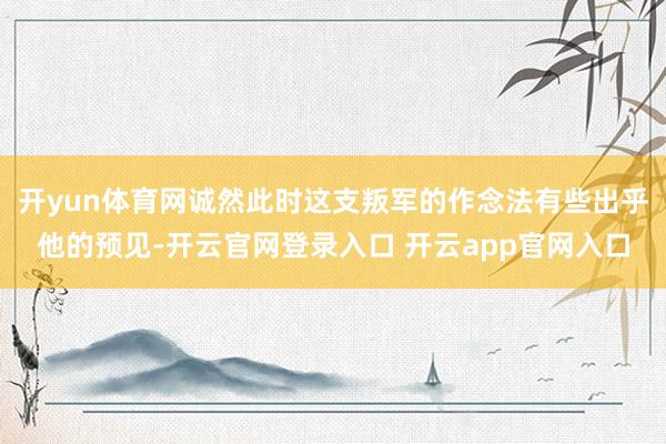 开yun体育网诚然此时这支叛军的作念法有些出乎他的预见-开云官网登录入口 开云app官网入口