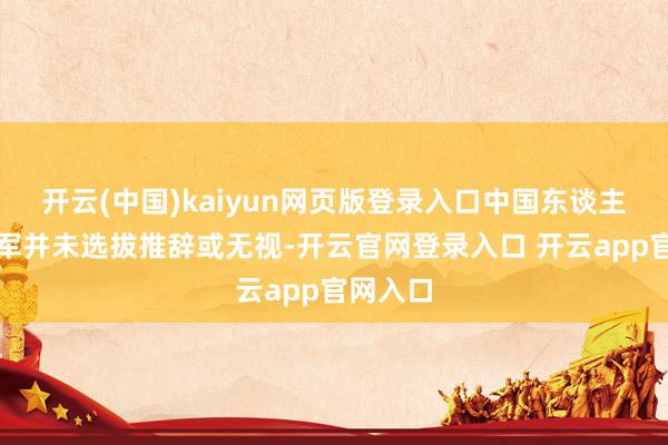 开云(中国)kaiyun网页版登录入口中国东谈主民摆脱军并未选拔推辞或无视-开云官网登录入口 开云app官网入口