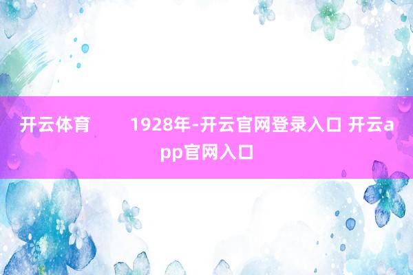 开云体育        1928年-开云官网登录入口 开云app官网入口
