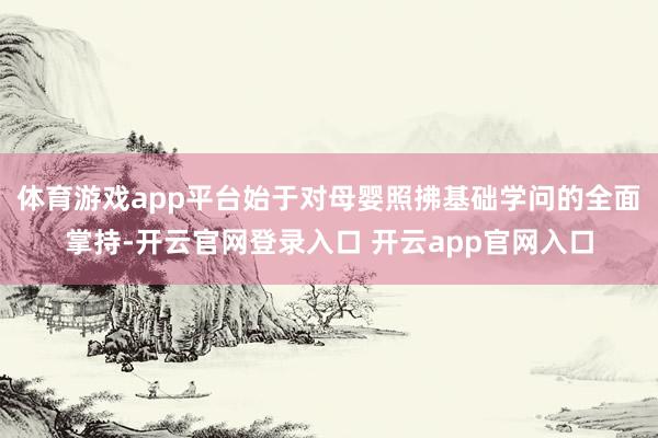体育游戏app平台始于对母婴照拂基础学问的全面掌持-开云官网登录入口 开云app官网入口