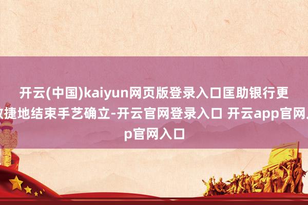 开云(中国)kaiyun网页版登录入口匡助银行更为敏捷地结束手艺确立-开云官网登录入口 开云app官网入口