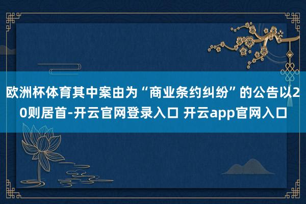 欧洲杯体育其中案由为“商业条约纠纷”的公告以20则居首-开云官网登录入口 开云app官网入口