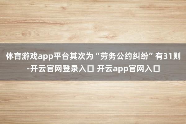 体育游戏app平台其次为“劳务公约纠纷”有31则-开云官网登录入口 开云app官网入口