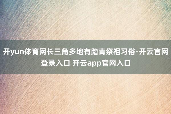 开yun体育网长三角多地有踏青祭祖习俗-开云官网登录入口 开云app官网入口