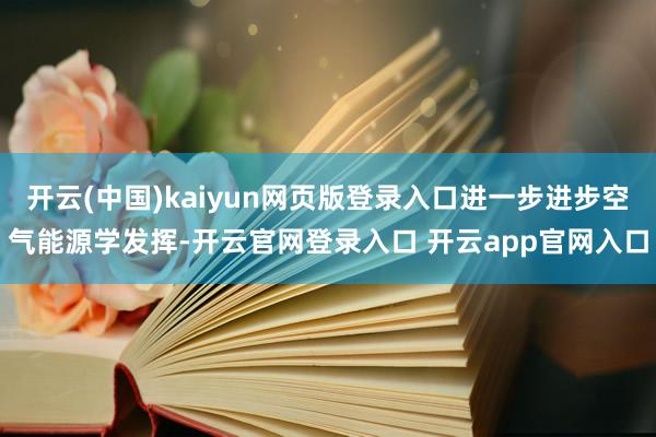 开云(中国)kaiyun网页版登录入口进一步进步空气能源学发挥-开云官网登录入口 开云app官网入口