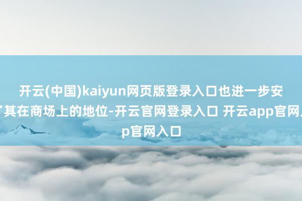 开云(中国)kaiyun网页版登录入口也进一步安逸了其在商场上的地位-开云官网登录入口 开云app官网入口