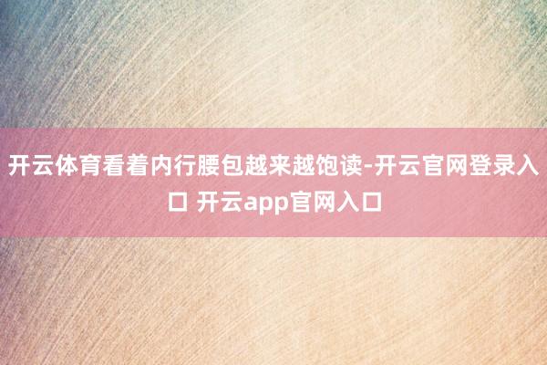 开云体育看着内行腰包越来越饱读-开云官网登录入口 开云app官网入口