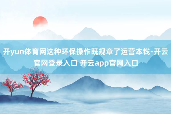 开yun体育网这种环保操作既规章了运营本钱-开云官网登录入口 开云app官网入口