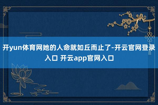 开yun体育网她的人命就如丘而止了-开云官网登录入口 开云app官网入口