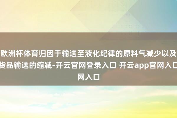 欧洲杯体育归因于输送至液化纪律的原料气减少以及货品输送的缩减-开云官网登录入口 开云app官网入口