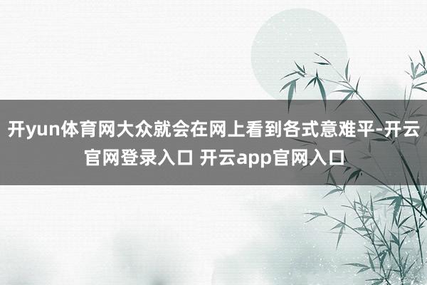 开yun体育网大众就会在网上看到各式意难平-开云官网登录入口 开云app官网入口