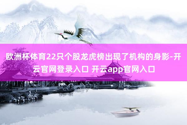 欧洲杯体育22只个股龙虎榜出现了机构的身影-开云官网登录入口 开云app官网入口