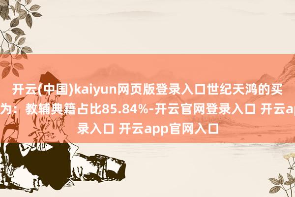 开云(中国)kaiyun网页版登录入口世纪天鸿的买卖收入组成为：教辅典籍占比85.84%-开云官网登录入口 开云app官网入口