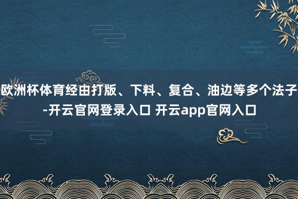 欧洲杯体育经由打版、下料、复合、油边等多个法子-开云官网登录入口 开云app官网入口