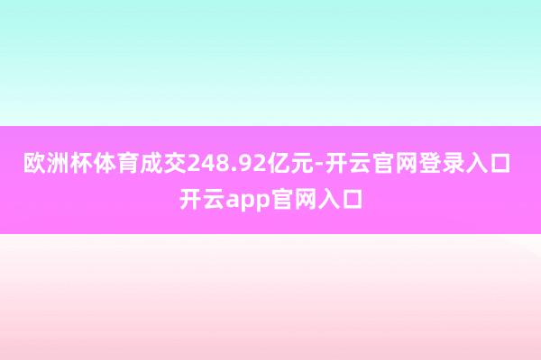 欧洲杯体育成交248.92亿元-开云官网登录入口 开云app官网入口