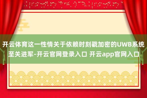 开云体育这一性情关于依赖时刻戳加密的UWB系统至关进军-开云官网登录入口 开云app官网入口