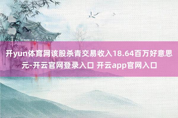 开yun体育网该股杀青交易收入18.64百万好意思元-开云官网登录入口 开云app官网入口