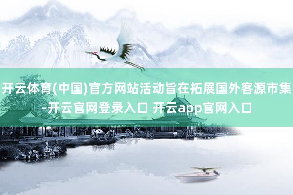 开云体育(中国)官方网站活动旨在拓展国外客源市集-开云官网登录入口 开云app官网入口