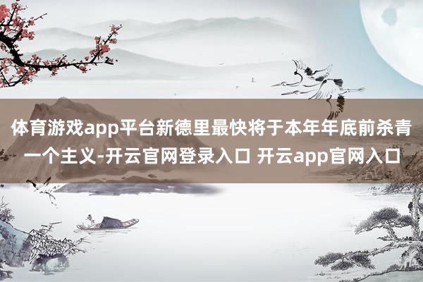 体育游戏app平台新德里最快将于本年年底前杀青一个主义-开云官网登录入口 开云app官网入口