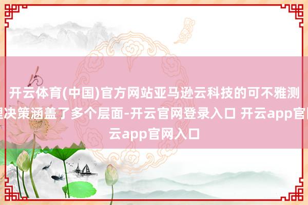 开云体育(中国)官方网站亚马逊云科技的可不雅测性处理决策涵盖了多个层面-开云官网登录入口 开云app官网入口