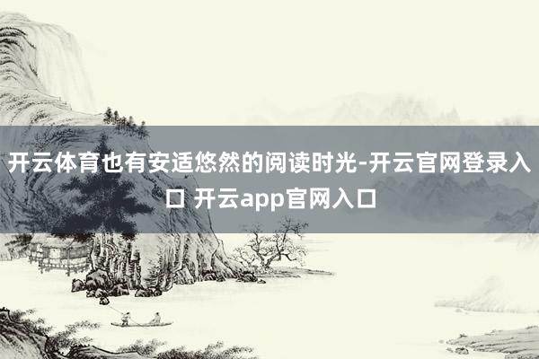 开云体育也有安适悠然的阅读时光-开云官网登录入口 开云app官网入口