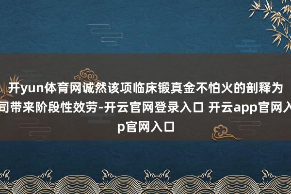 开yun体育网诚然该项临床锻真金不怕火的剖释为公司带来阶段性效劳-开云官网登录入口 开云app官网入口
