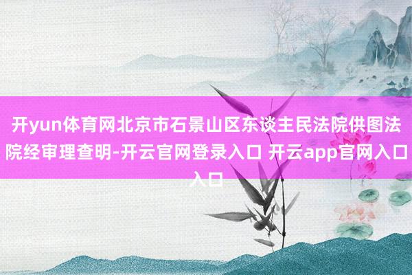 开yun体育网北京市石景山区东谈主民法院供图法院经审理查明-开云官网登录入口 开云app官网入口