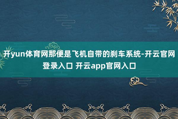 开yun体育网那便是飞机自带的刹车系统-开云官网登录入口 开云app官网入口