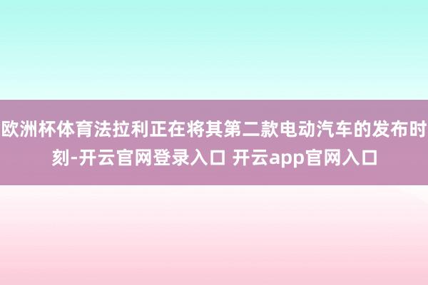 欧洲杯体育法拉利正在将其第二款电动汽车的发布时刻-开云官网登录入口 开云app官网入口