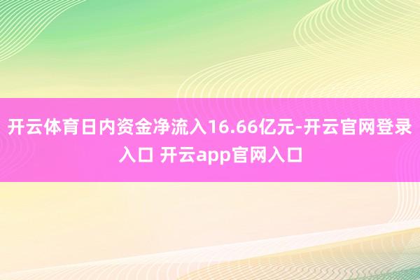 开云体育日内资金净流入16.66亿元-开云官网登录入口 开云app官网入口