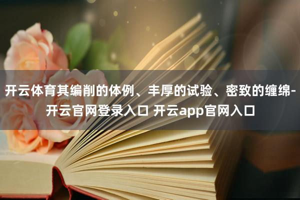 开云体育其编削的体例、丰厚的试验、密致的缠绵-开云官网登录入口 开云app官网入口