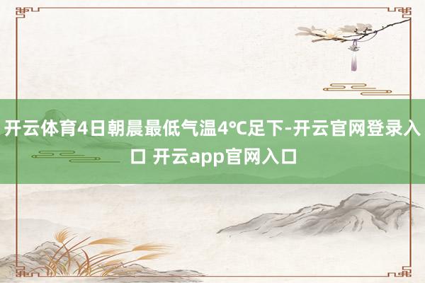 开云体育4日朝晨最低气温4℃足下-开云官网登录入口 开云app官网入口