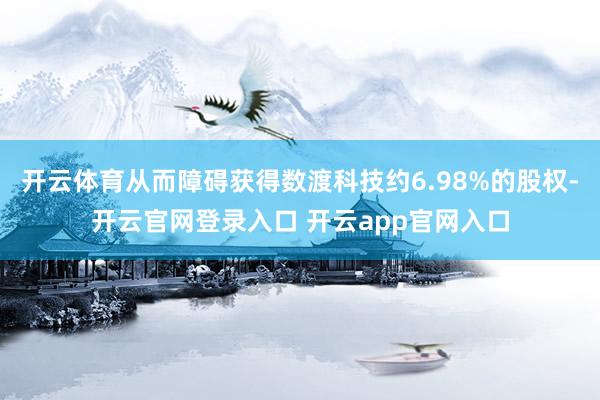 开云体育从而障碍获得数渡科技约6.98%的股权-开云官网登录入口 开云app官网入口