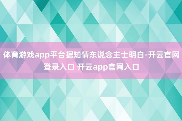 体育游戏app平台据知情东说念主士明白-开云官网登录入口 开云app官网入口