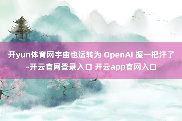 开yun体育网宇宙也运转为 OpenAI 握一把汗了-开云官网登录入口 开云app官网入口