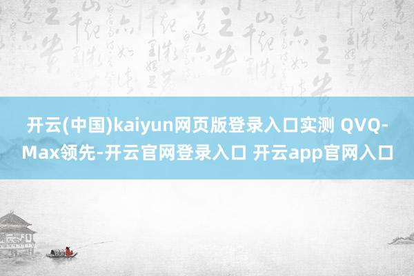 开云(中国)kaiyun网页版登录入口实测 QVQ-Max领先-开云官网登录入口 开云app官网入口