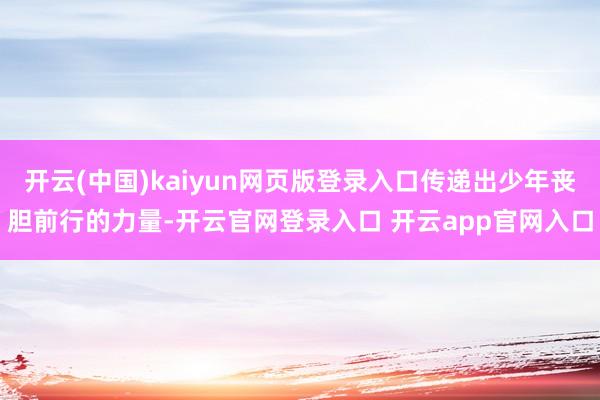 开云(中国)kaiyun网页版登录入口传递出少年丧胆前行的力量-开云官网登录入口 开云app官网入口