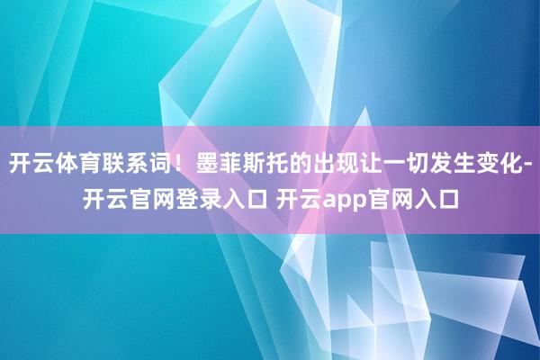 开云体育联系词！墨菲斯托的出现让一切发生变化-开云官网登录入口 开云app官网入口