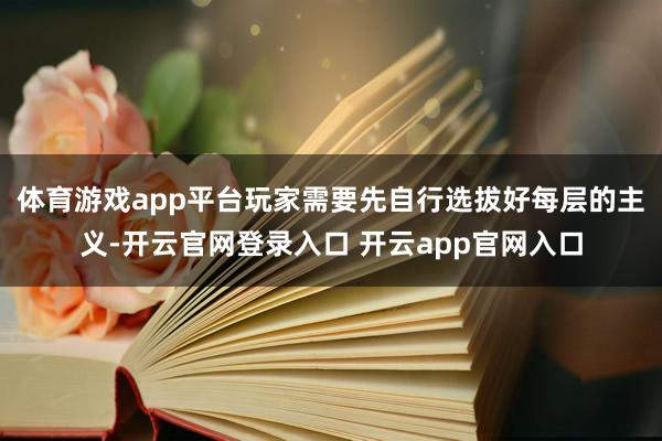 体育游戏app平台玩家需要先自行选拔好每层的主义-开云官网登录入口 开云app官网入口