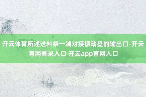 开云体育所述送料条一端对接振动盘的输出口-开云官网登录入口 开云app官网入口