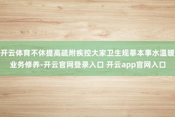 开云体育不休提高疏附疾控大家卫生规摹本事水温暖业务修养-开云官网登录入口 开云app官网入口