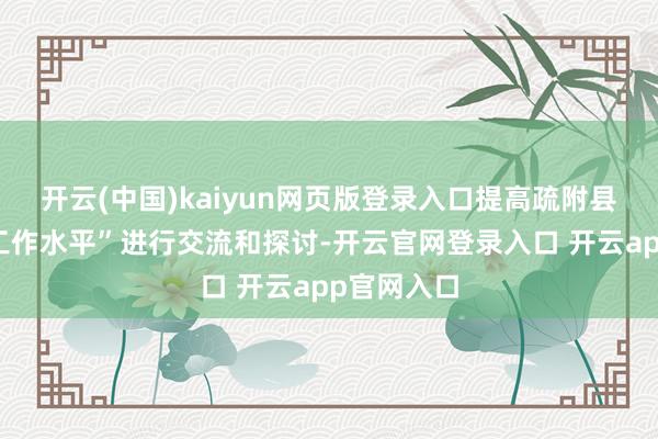 开云(中国)kaiyun网页版登录入口提高疏附县群众卫生工作水平”进行交流和探讨-开云官网登录入口 开云app官网入口