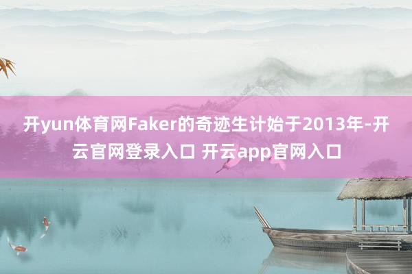 开yun体育网Faker的奇迹生计始于2013年-开云官网登录入口 开云app官网入口
