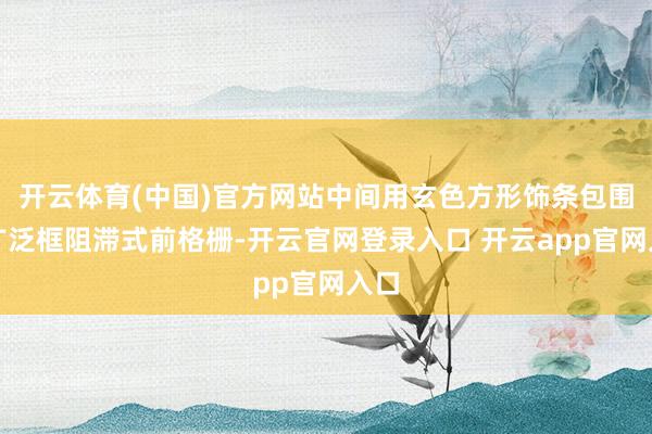 开云体育(中国)官方网站中间用玄色方形饰条包围的广泛框阻滞式前格栅-开云官网登录入口 开云app官网入口