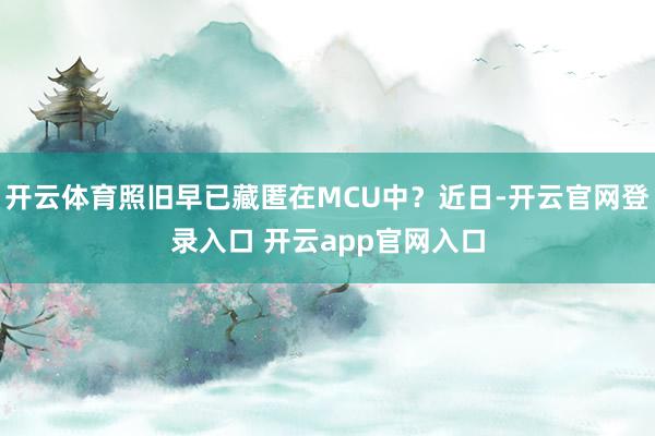 开云体育照旧早已藏匿在MCU中？近日-开云官网登录入口 开云app官网入口
