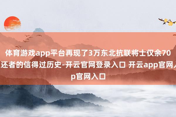 体育游戏app平台再现了3万东北抗联将士仅余700生还者的信得过历史-开云官网登录入口 开云app官网入口