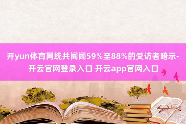 开yun体育网统共阛阓59%至88%的受访者暗示-开云官网登录入口 开云app官网入口