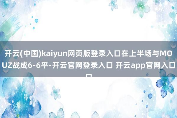 开云(中国)kaiyun网页版登录入口在上半场与MOUZ战成6-6平-开云官网登录入口 开云app官网入口