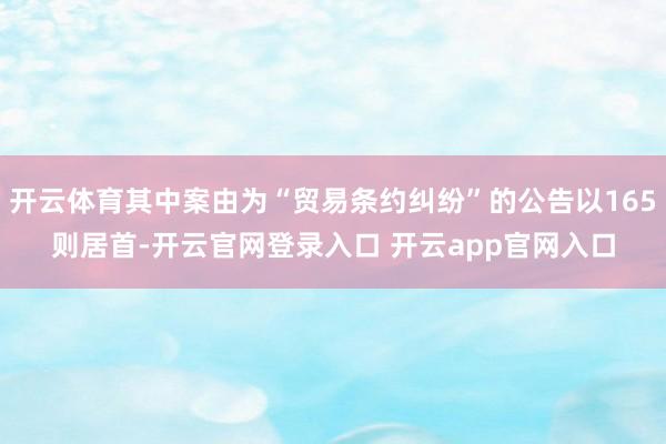 开云体育其中案由为“贸易条约纠纷”的公告以165则居首-开云官网登录入口 开云app官网入口